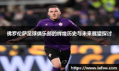 佛罗伦萨足球俱乐部的辉煌历史与未来展望探讨